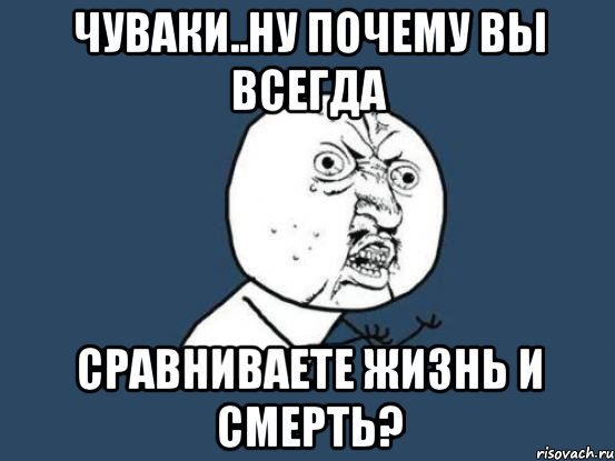 чуваки..ну почему вы всегда сравниваете жизнь и смерть?, Мем Ну почему