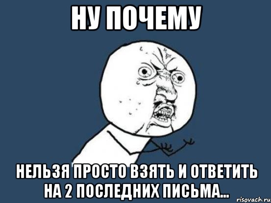 ну почему нельзя просто взять и ответить на 2 последних письма..., Мем Ну почему