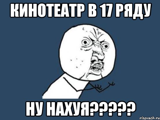 кинотеатр в 17 ряду ну нахуя???, Мем Ну почему