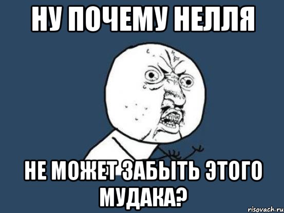 ну почему нелля не может забыть этого мудака?, Мем Ну почему