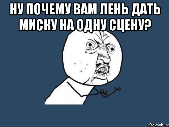 ну почему вам лень дать миску на одну сцену? , Мем Ну почему