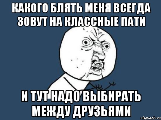 какого блять меня всегда зовут на классные пати и тут надо выбирать между друзьями, Мем Ну почему