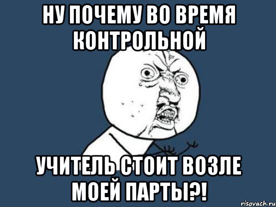 Почему во время. Почему. Контрольное время. Я во время контрольной. Спереди моей парты Мем.