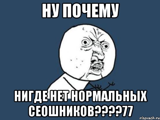 ну почему нигде нет нормальных сеошников???77, Мем Ну почему