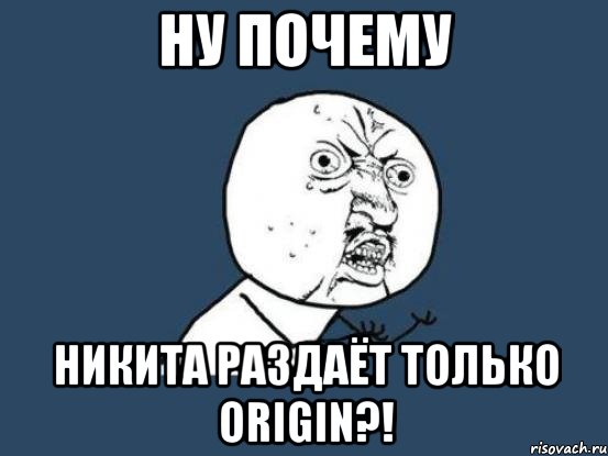 ну почему никита раздаёт только origin?!, Мем Ну почему