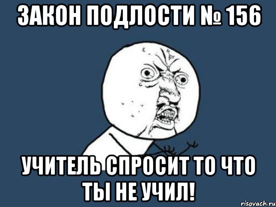 закон подлости № 156 учитель спросит то что ты не учил!, Мем Ну почему