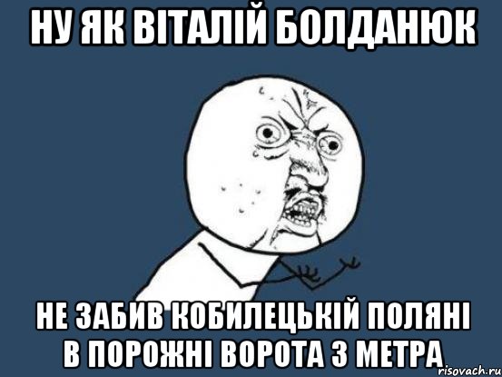 ну як віталій болданюк не забив кобилецькій поляні в порожні ворота з метра, Мем Ну почему