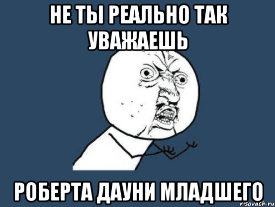 не ты реально так уважаешь роберта дауни младшего, Мем Ну почему