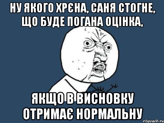 ну якого хрєна, саня стогне, що буде погана оцінка, якщо в висновку отримає нормальну, Мем Ну почему