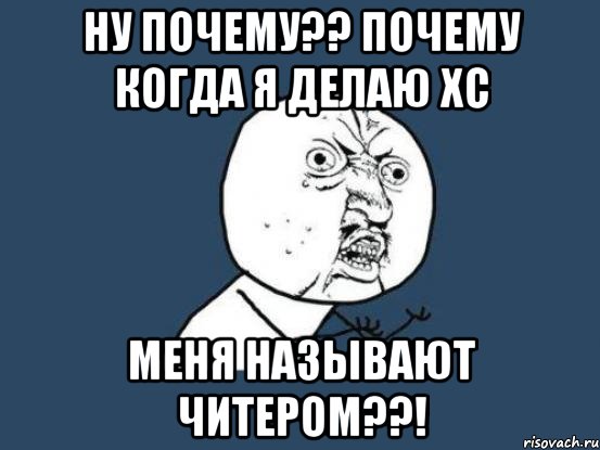 ну почему?? почему когда я делаю хс меня называют читером??!, Мем Ну почему