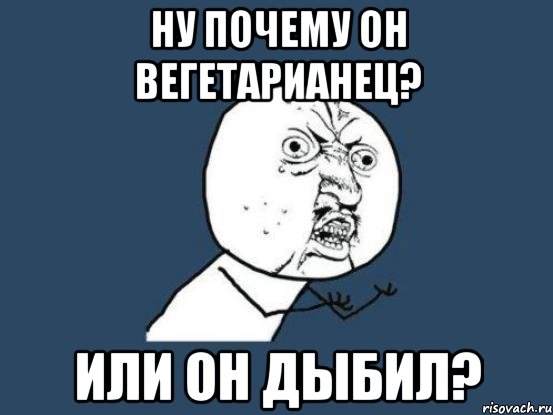 ну почему он вегетарианец? или он дыбил?, Мем Ну почему