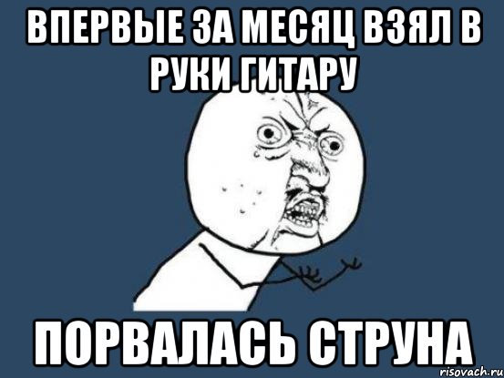 впервые за месяц взял в руки гитару порвалась струна, Мем Ну почему