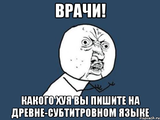 врачи! какого хуя вы пишите на древне-субтитровном языке, Мем Ну почему