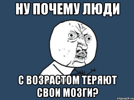 ну почему люди с возрастом теряют свои мозги?, Мем Ну почему