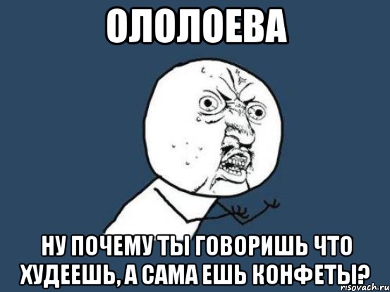 ололоева ну почему ты говоришь что худеешь, а сама ешь конфеты?, Мем Ну почему