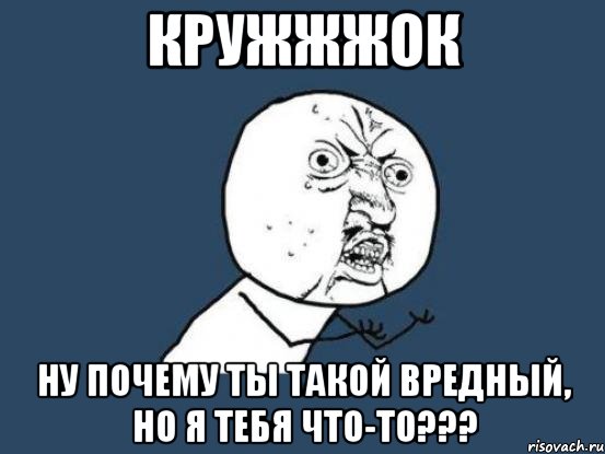 кружжжок ну почему ты такой вредный, но я тебя что-то???, Мем Ну почему