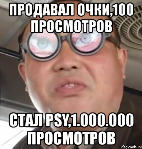 продавал очки,100 просмотров стал psy,1.000.000 просмотров, Мем Очки ннада А чётки ннада