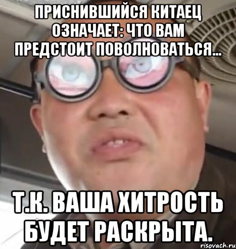 приснившийся китаец означает: что вам предстоит поволноваться... т.к. ваша хитрость будет раскрыта., Мем Очки ннада А чётки ннада