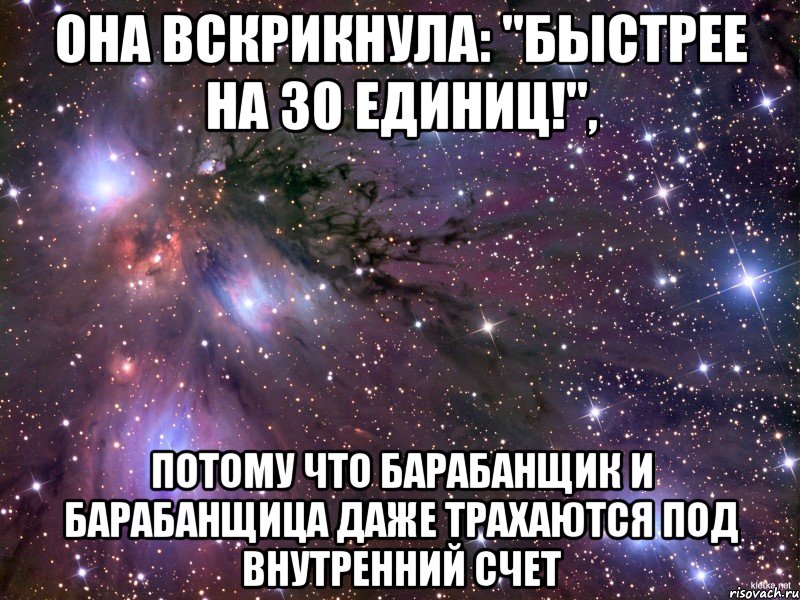 она вскрикнула: "быстрее на 30 единиц!", потому что барабанщик и барабанщица даже трахаются под внутренний счет, Мем Космос