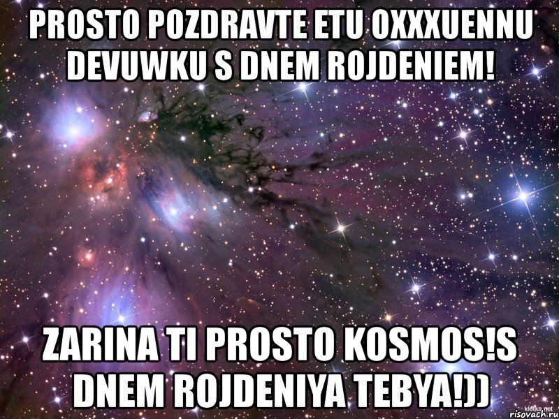 prosto pozdravte etu oxxxuennu devuwku s dnem rojdeniem! zarina ti prosto kosmos!s dnem rojdeniya tebya!)), Мем Космос