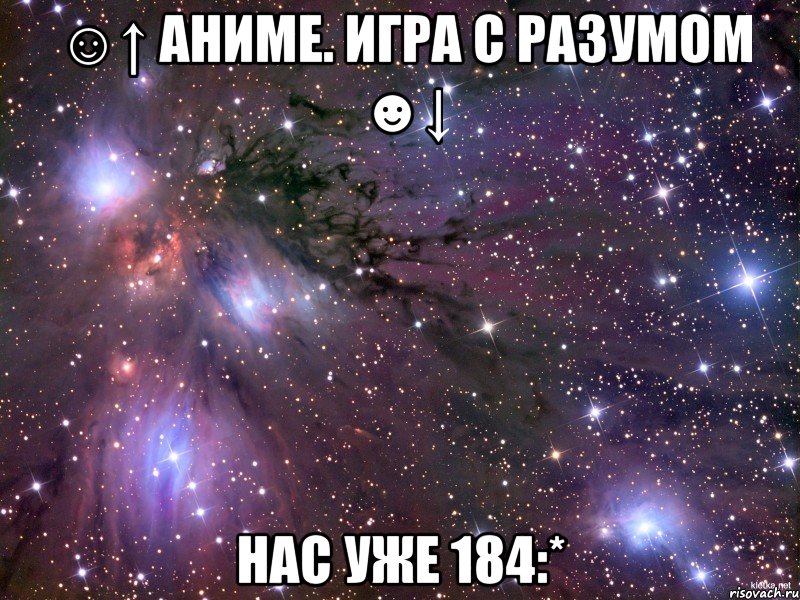 ☺↑ аниме. игра с разумом ☻↓ нас уже 184:*, Мем Космос