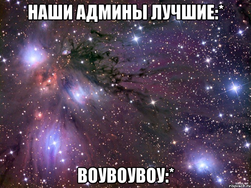 наши админы лучшие:* воувоувоу:*, Мем Космос