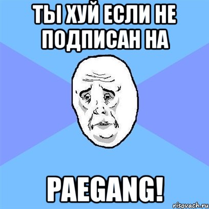 ты хуй если не подписан на paegang!, Мем Okay face