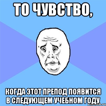 то чувство, когда этот препод появится в следующем учебном году, Мем Okay face