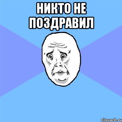 никто не поздравил , Мем Okay face