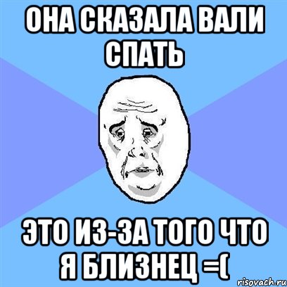 она сказала вали спать это из-за того что я близнец =(, Мем Okay face