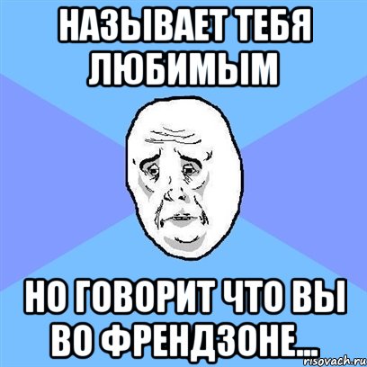 называет тебя любимым но говорит что вы во френдзоне..., Мем Okay face