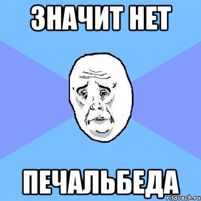 значит нет печальбеда, Мем Okay face