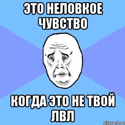 это неловкое чувство когда это не твой лвл, Мем Okay face