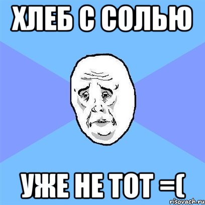 хлеб с солью уже не тот =(, Мем Okay face