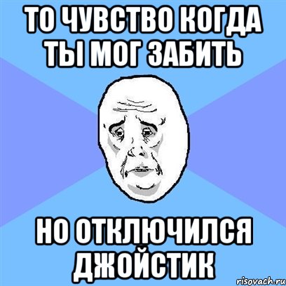 то чувство когда ты мог забить но отключился джойстик, Мем Okay face