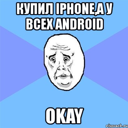 купил iphone,а у всех android okay, Мем Okay face