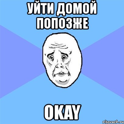 уйти домой попозже okay, Мем Okay face