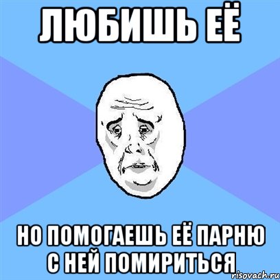 любишь её но помогаешь её парню с ней помириться, Мем Okay face