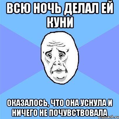 всю ночь делал ей куни оказалось, что она уснула и ничего не почувствовала, Мем Okay face