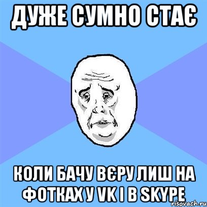 дуже сумно стає коли бачу вєру лиш на фотках у vk і в skype, Мем Okay face