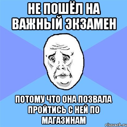 не пошёл на важный экзамен потому что она позвала пройтись с ней по магазинам, Мем Okay face