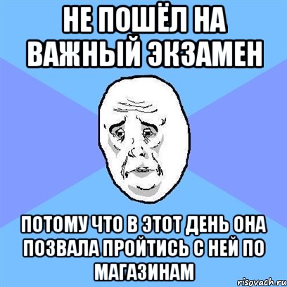 не пошёл на важный экзамен потому что в этот день она позвала пройтись с ней по магазинам, Мем Okay face