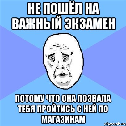 не пошёл на важный экзамен потому что она позвала тебя пройтись с ней по магазинам, Мем Okay face