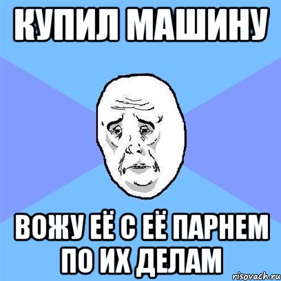 купил машину вожу её с её парнем по их делам, Мем Okay face