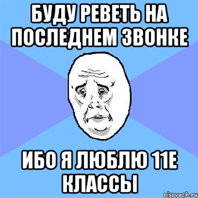 буду реветь на последнем звонке ибо я люблю 11е классы, Мем Okay face