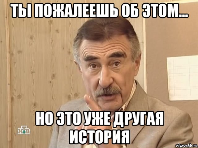 ты пожалеешь об этом... но это уже другая история