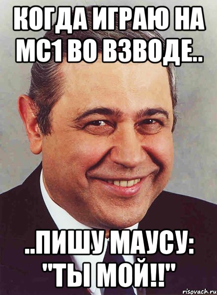 когда играю на мс1 во взводе.. ..пишу маусу: "ты мой!!", Мем петросян