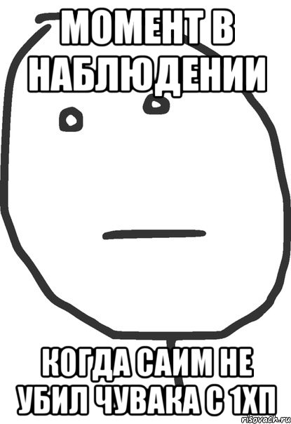 момент в наблюдении когда саим не убил чувака с 1хп, Мем покер фейс