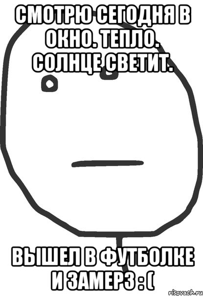 смотрю сегодня в окно. тепло. солнце светит. вышел в футболке и замерз : (, Мем покер фейс