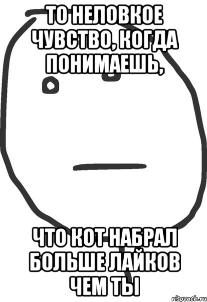 то неловкое чувство, когда понимаешь, что кот набрал больше лайков чем ты, Мем покер фейс